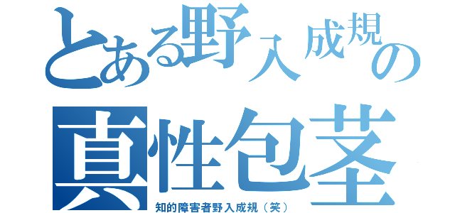 とある野入成規の真性包茎（知的障害者野入成規（笑））