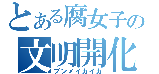 とある腐女子の文明開化（ブンメイカイカ）