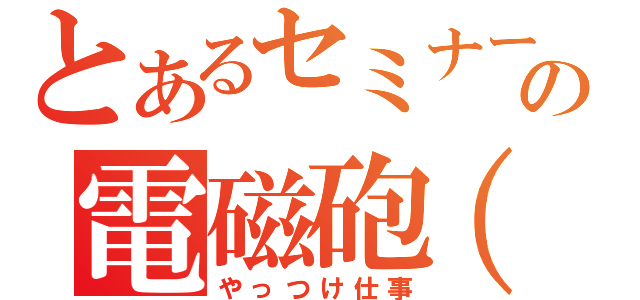 とあるセミナーの電磁砲（仮）（やっつけ仕事）