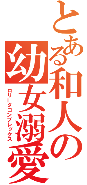 とある和人の幼女溺愛（ロリータコンプレックス）