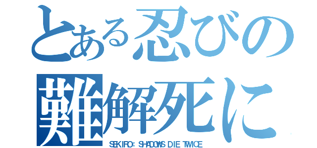 とある忍びの難解死にゲー（ＳＥＫＩＲＯ： ＳＨＡＤＯＷＳ ＤＩＥ ＴＷＩＣＥ）