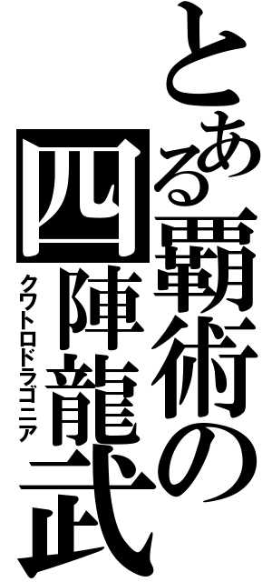 とある覇術の四陣龍武（クワトロドラゴニア）