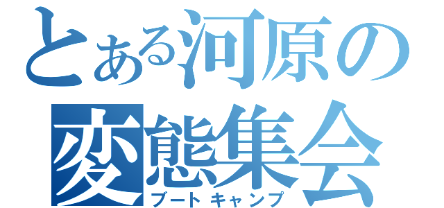 とある河原の変態集会（ブートキャンプ）