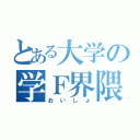 とある大学の学Ｆ界隈（おいしょ）