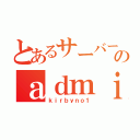 とあるサーバーのａｄｍｉｎ（ｋｉｒｂｙｎｏ１）