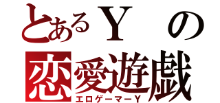 とあるＹの恋愛遊戯（エロゲーマーＹ）