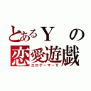 とあるＹの恋愛遊戯（エロゲーマーＹ）