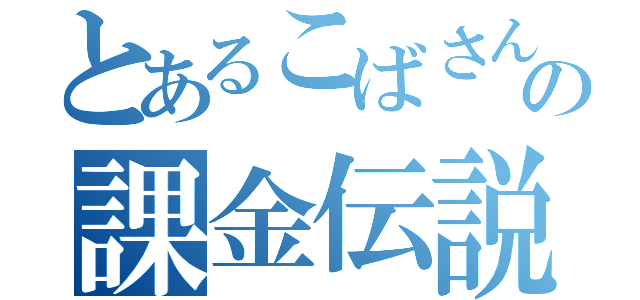 とあるこばさんの課金伝説（）