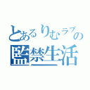 とあるりむラブの監禁生活（グヘヘヘヘヘへへへへへへへへへへへへへへへへへへへへへへへへへへへへへへへへへへへへへへへへへへへへへへへへへへへへへへへへへへへへへへへへへへへへへへ）