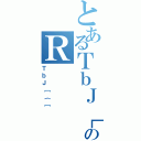 とあるＴｂＪ［のＲ（ＴｂＪ［｛［）