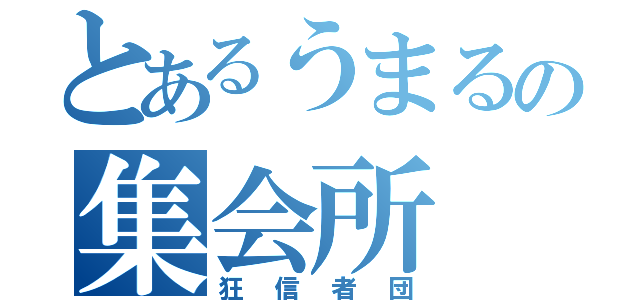 とあるうまるの集会所（狂信者団）