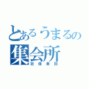 とあるうまるの集会所（狂信者団）