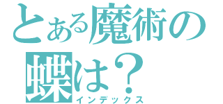 とある魔術の蝶は？（インデックス）