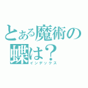 とある魔術の蝶は？（インデックス）