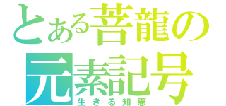 とある菩龍の元素記号（生きる知恵）