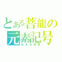 とある菩龍の元素記号（生きる知恵）