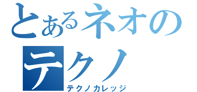 とあるネオのテクノ（テクノカレッジ）