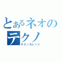 とあるネオのテクノ（テクノカレッジ）