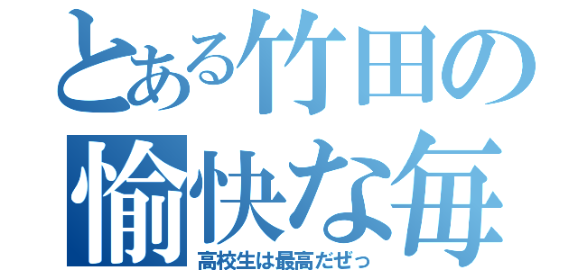 とある竹田の愉快な毎日（高校生は最高だぜっ）