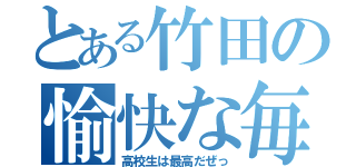 とある竹田の愉快な毎日（高校生は最高だぜっ）