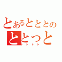 とあるとととのととっとと（トトトト）