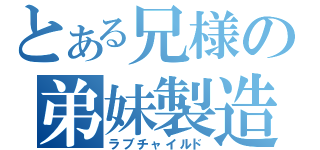 とある兄様の弟妹製造（ラブチャイルド）