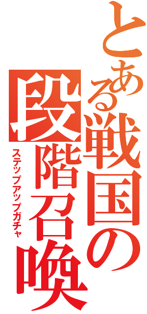 とある戦国の段階召喚（ステップアップガチャ）