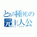 とある種死の元主人公（シン・アスカ）