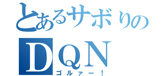 とあるサボりのＤＱＮ（ゴルァー！）