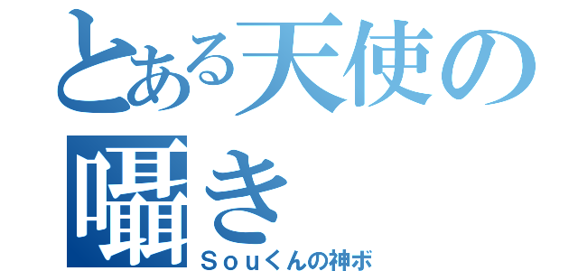 とある天使の囁き（Ｓｏｕくんの神ボ）