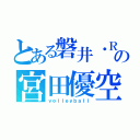 とある磐井・Ｒの宮田優空（ｖｏｌｌｅｙｂａｌｌ）