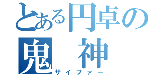 とある円卓の鬼 神（サイファー）