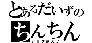 とあるだいずのちんちん（ショタ萌え♪）