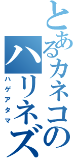 とあるカネコのハリネズミ（ハゲアタマ）