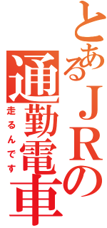 とあるＪＲの通勤電車（走るんです）