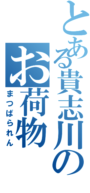 とある貴志川のお荷物（まつばられん）