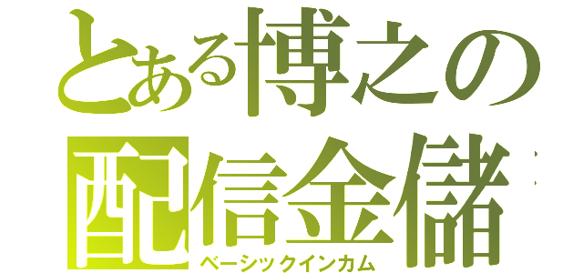 とある博之の配信金儲（ベーシックインカム）