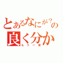 とあるなにが？の良く分からない（もう一度）