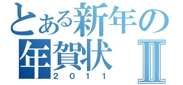 とある新年の年賀状Ⅱ（２０１１）