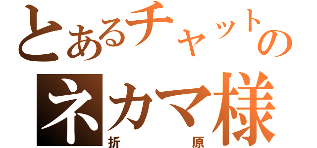 とあるチャットのネカマ様（折原）