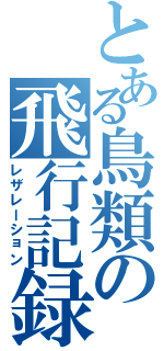 とある鳥類の飛行記録（レザレーション）