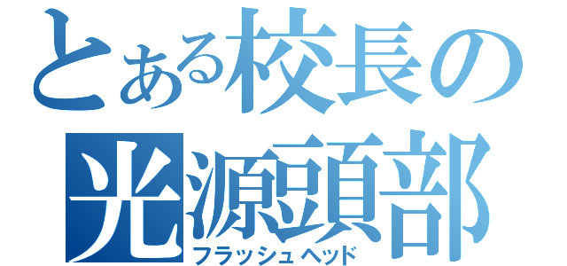 とある校長の光源頭部（フラッシュヘッド）