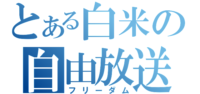 とある白米の自由放送（フリーダム）