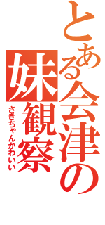 とある会津の妹観察（さきちゃんかわいい）