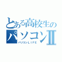 とある高校生のパソコンⅡ（パソコンＬＩＦＥ）