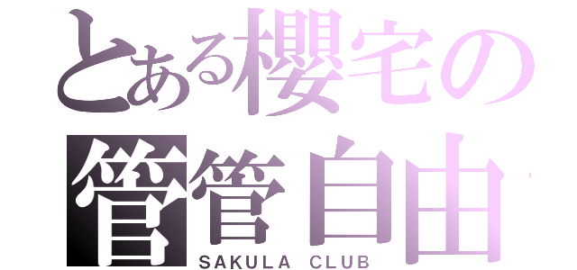 とある櫻宅の管管自由島~（ＳＡＫＵＬＡ ＣＬＵＢ）