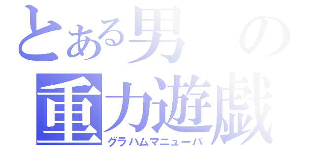 とある男の重力遊戯（グラハムマニューバ）