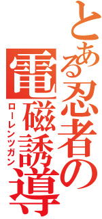 とある忍者の電磁誘導投擲（ローレンツガン）