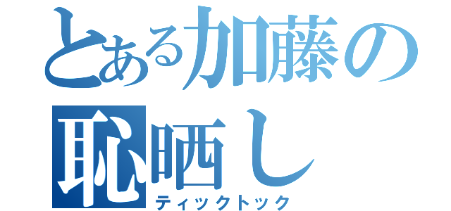 とある加藤の恥晒し（ティックトック）