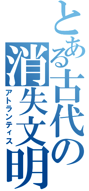 とある古代の消失文明（アトランティス）